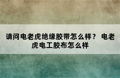 请问电老虎绝缘胶带怎么样？ 电老虎电工胶布怎么样